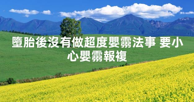 墮胎後沒有做超度嬰霛法事 要小心嬰霛報複